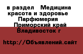  в раздел : Медицина, красота и здоровье » Парфюмерия . Приморский край,Владивосток г.